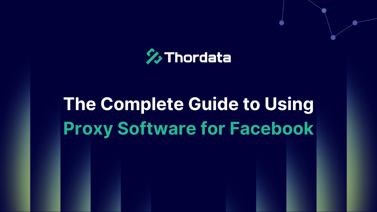 The Complete Guide to Using Proxy Software for Facebook