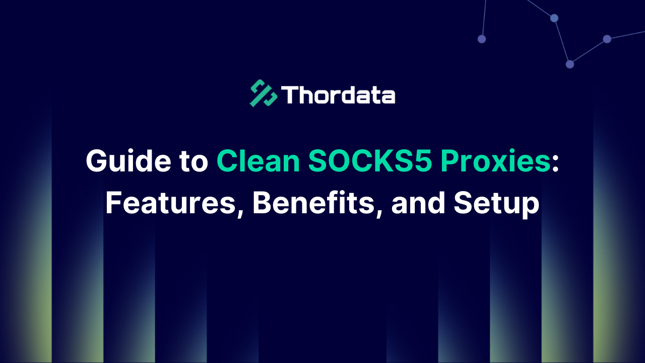 Guide to Clean SOCKS5 Proxies: Features, Benefits, and Setup